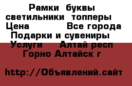 Рамки, буквы, светильники, топперы  › Цена ­ 1 000 - Все города Подарки и сувениры » Услуги   . Алтай респ.,Горно-Алтайск г.